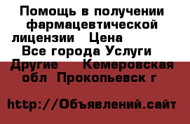 Помощь в получении фармацевтической лицензии › Цена ­ 1 000 - Все города Услуги » Другие   . Кемеровская обл.,Прокопьевск г.